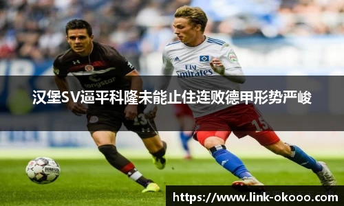 汉堡SV逼平科隆未能止住连败德甲形势严峻