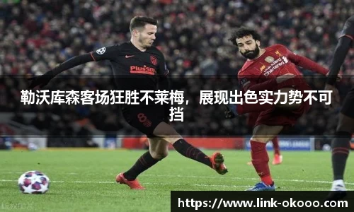 勒沃库森客场狂胜不莱梅，展现出色实力势不可挡