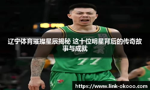 辽宁体育璀璨星辰揭秘 这十位明星背后的传奇故事与成就
