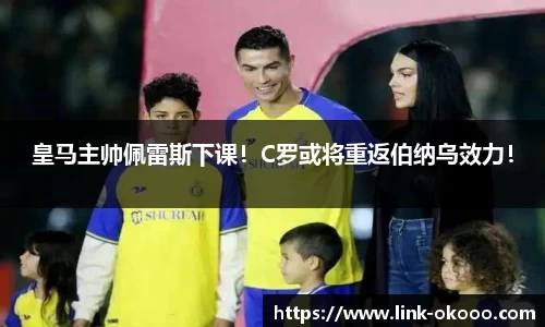 皇马主帅佩雷斯下课！C罗或将重返伯纳乌效力！