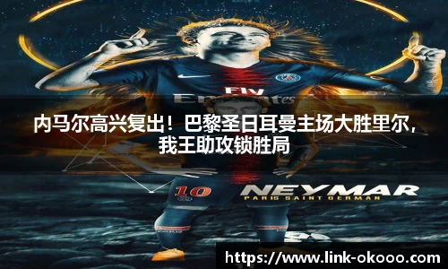 内马尔高兴复出！巴黎圣日耳曼主场大胜里尔，我王助攻锁胜局