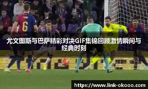 尤文图斯与巴萨精彩对决GIF集锦回顾激情瞬间与经典时刻