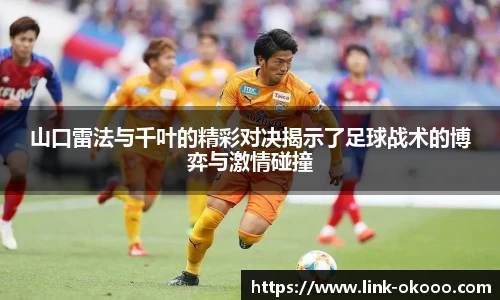 山口雷法与千叶的精彩对决揭示了足球战术的博弈与激情碰撞