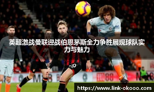 英超激战曼联迎战伯恩茅斯全力争胜展现球队实力与魅力