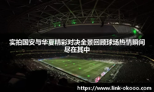 实拍国安与华夏精彩对决全景回顾球场热情瞬间尽在其中