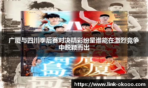 广厦与四川季后赛对决精彩纷呈谁能在激烈竞争中脱颖而出