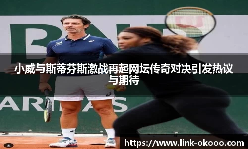 小威与斯蒂芬斯激战再起网坛传奇对决引发热议与期待