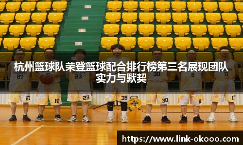 杭州篮球队荣登篮球配合排行榜第三名展现团队实力与默契
