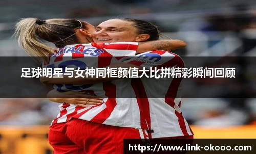 足球明星与女神同框颜值大比拼精彩瞬间回顾